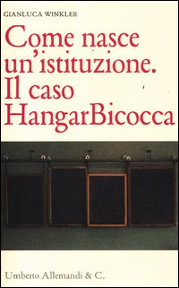 Come_Nasce_Un`istituzione_Il_Caso_Hangar_Bicocca_-Aa.vv.