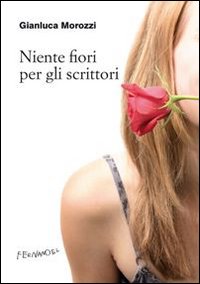 Niente_Fiori_Per_Gli_Scrittori_-Morozzi_Gianluca