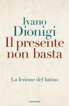 Presente Non Basta La Lezione Del Latino (il)  di Dionigi Ivano - Libro