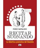 Recitar Suonando. La Didattica Pianistica Del Duemila  di Rattalino Piero - Libro