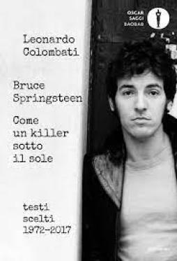 Bruce Springsteen Come Un Killer Sotto Il Sole. Testi Scelti (1972-2017). Testo Inglese A Fronte  di Aa.vv. Colombati L. (cur.) - Libro