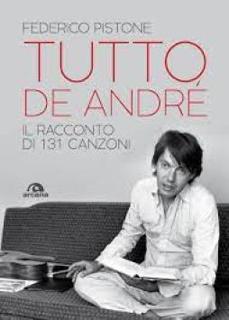 Tutto De Andre`. Il Racconto Di 131 Canzoni  di Pistone Federico - Libro