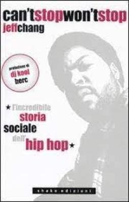 Can`t Stop Won`t Stop. L`incredibile Storia Sociale Dell`hip-hop di Chang Jeff - Libro Can`t Stop Won`t Stop. L`incredibile Storia Sociale Dell`hip-hop di Chang Jeff - Libro
