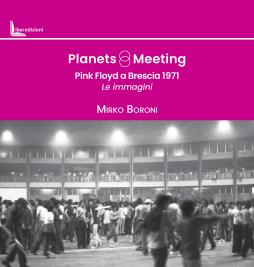 Planets Meeting. Pink Floyd A Brescia 1971. Le Immagini  di Boroni Mirko - libri