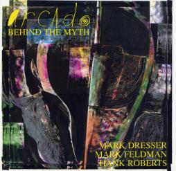 Behind The Myth di Arcado : Mark Dresser, Mark Feldman, Hank Roberts - CD