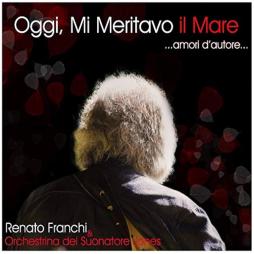 Oggi, Mi Meritavo Il Mare ...Amori D'Autore... di Renato Franchi - CD Oggi, Mi Meritavo Il Mare ...Amori D'Autore... di Renato Franchi - CD
