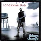 Things Change di Lonesome Bob - CD