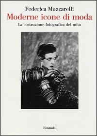 Moderne Icone Di Moda La Costruzione Fotografica Del Mito  di Muzzarelli Federica - Libro