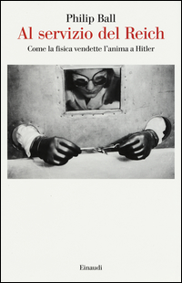 Al Servizio Del Reich Come La Fisica Vendette L`anima A Hitler di Ball Philip - Libro Al Servizio Del Reich Come La Fisica Vendette L`anima A Hitler di Ball Philip - Libro