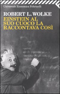 Einstein Al Suo Cuoco La Raccontava Cosi` di Wolke Robert L. - libri Einstein Al Suo Cuoco La Raccontava Cosi` di Wolke Robert L. - libri
