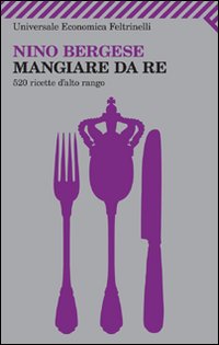 Mangiare_Da_Re_520_Ricette_D`alto_Rango_-Bergese_Nino