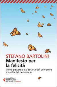Manifesto Per La Felicita` Come Passare Dalla Societa` Del Ben Avere A Quella Del Ben Essere di Bartolini Stefano - libri Manifesto Per La Felicita` Come Passare Dalla Societa` Del Ben Avere A Quella Del Ben Essere di Bartolini Stefano - libri