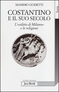 Costantino E Il Suo Secolo L`editto Di Milano E Le Religioni  di Guidetti Massimo - Libro