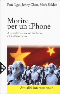 Morire Per Un Iphone. La Apple, La Foxconn E La Lotta Degli Operai Cinesi di Pun Ngai Chan Jenny Selden Mar - Libro Morire Per Un Iphone. La Apple, La Foxconn E La Lotta Degli Operai Cinesi di Pun Ngai Chan Jenny Selden Mar - Libro