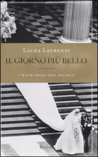 Giorno Piu` Bello I Matrimoni Del Secolo (il) di Laurenzi Laura - libri Giorno Piu` Bello I Matrimoni Del Secolo (il) di Laurenzi Laura - libri