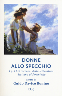 Donne Allo Specchio I Piu` Bei Racconti Della Letteratura Italiana Al Femminile  di Aa.vv. Davico Bonino G. (cur.) - Libro