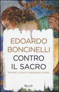 Contro Il Sacro Perche` Le Fedi Ci Rendono Stupidi  di Boncinelli Edoardo - libri