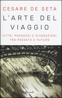 Arte Del Viaggio Citta` Paesaggi E Divagazioni Tra Passato E Futuro (l`) di De Seta Cesare - libri Arte Del Viaggio Citta` Paesaggi E Divagazioni Tra Passato E Futuro (l`) di De Seta Cesare - libri