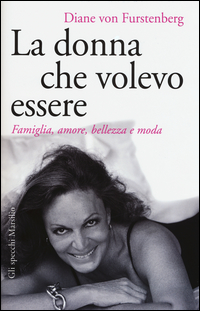 Donna Che Volevo Essere. Famiglia, Amore, Bellezza E Moda (la) di Furstenberg Diane Von - Libro Donna Che Volevo Essere. Famiglia, Amore, Bellezza E Moda (la) di Furstenberg Diane Von - Libro
