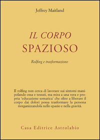 Corpo Spazioso Rolfing E Trasformazione  di Maitland Jeffrey - Libro