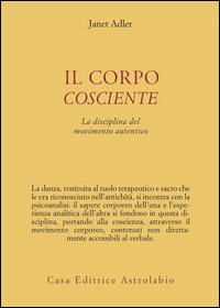 Corpo Cosciente. La Disciplina Delmovimento A  di Adler Janet; Govoni R. (cur.) - Libro