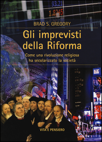 Imprevisti Della Riforma Come Una Rivoluzione Religiosa Ha Secolarizzato La Societa` (gli)  di Gregory Brad S. - libri