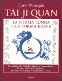 Tai Ji Quan La Forma Lunga E La Forma Breve  di Moiraghi Carlo - libri