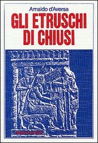 Etruschi Di Chiusi (gli) di D`aversa Arnaldo - Libro Etruschi Di Chiusi (gli) di D`aversa Arnaldo - Libro