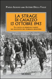 Strage Di Caiazzo 13 Ottobre 1943 La Caccia Ai Criminali Nazisti Nel Racconto Del Pubblico Min...  di Albano Paolo Della Valle Antimo - Libro