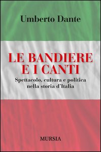 Bandiere E I Canti Spettacolo Cultura E Politica Nella Storia D`italia (le)  di Dante Umberto - libri