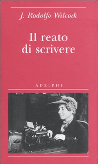 Reato Di Scrivere di Wilcock J. Rodolfo - Libro Reato Di Scrivere di Wilcock J. Rodolfo - Libro