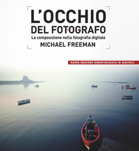 Occhio Del Fotografo La Composizione Nella Fotografia Digitale (l`) di Freeman Michael - Libro Occhio Del Fotografo La Composizione Nella Fotografia Digitale (l`) di Freeman Michael - Libro