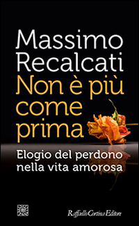 Non E` Piu` Come Prima Elogio Del Perdono Nella Vita Amorosa  di Recalcati Massimo - Libro