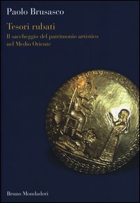 Tesori Rubati Il Saccheggio Del Patrimonio Artistico Nel Medio Oriente di Brusasco Paolo - libri Tesori Rubati Il Saccheggio Del Patrimonio Artistico Nel Medio Oriente di Brusasco Paolo - libri