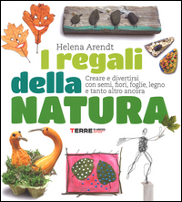 Regali_Della_Natura_Creare_E_Divertirsi_Con_Semi_Fiori_Foglie_Legno_E_Tanto_Altro_Ancora_Ediz._-Arendt_Helena