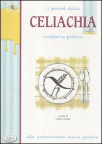 Perche` Della Celiachia Ricettario Pratico Alta Gastronomia Senza Glutine (i)  di Aa.vv. Raiser U. (cur.) - libri