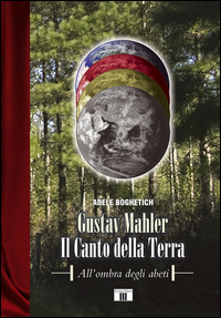 Gustav Mahler Il Canto Della Terra All`ombra Degli Abeti  di Boghetich Adele - Libro