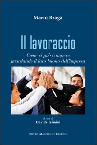 Lavoraccio Come Si Puo` Campare Guardando Il Lato Buono Dell`impresa (il)  di Braga Mario - Libro