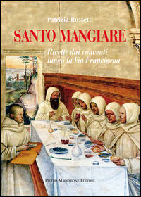 Santo Mangiare Ricette Dai Conventi Lungo La Via Francigena di Rossetti Patrizia - libri Santo Mangiare Ricette Dai Conventi Lungo La Via Francigena di Rossetti Patrizia - libri