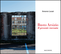 Busto Arsizio Il Presente Racconta  di Locati Antonio - Libro