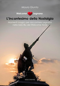 Welcome Legnano L`incantesimo Della Nostalgia Momenti Magici Per Raccontare Legnano Nella Sala...  di Giunta Maura - Libro Welcome Legnano L`incantesimo Della Nostalgia Momenti Magici Per Raccontare Legnano Nella Sala...  di Giunta Maura - Libro