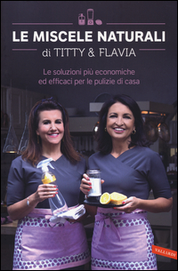 Miscele Naturali Di Titty E Flavia Le Soluzioni Piu` Economiche Ed Efficaci Per Le Pulizie Di Casa  di D`attoma Titty  Alfano Flavia - Libro Miscele Naturali Di Titty E Flavia Le Soluzioni Piu` Economiche Ed Efficaci Per Le Pulizie Di Casa  di D`attoma Titty  Alfano Flavia - Libro