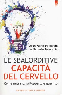 Sbalorditive Capacita` Del Cervello. Come Nutrirlo, Svilupparlo E Guarirlo (le)  di Delecroix Jean-marie Delecroix - libri