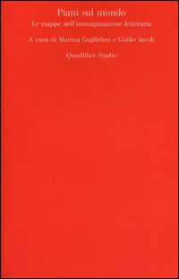 Piani_Sul_Mondo_Le_Mappe_Nell`immaginazione_Letteraria_-Aa.vv._Guglielmi_M._(cur.)_Iacoli_G.