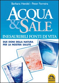 Acqua E Sale Inesauribili Fonti Di Vita Due Doni Della Natura Per La Nostra Salute  di Hendel Barbara Ferreira Peter - libri