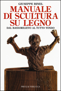 Manuale Di Scultura Su Legno Dal Bassorilievo Al Tutto Tondo di Binel Giuseppe - Libro Manuale Di Scultura Su Legno Dal Bassorilievo Al Tutto Tondo di Binel Giuseppe - Libro