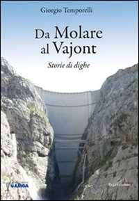 Da_Molare_Al_Vajont_Storie_Di_Dighe_-Temporelli_Giorgio