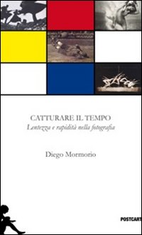 Catturare Il Tempo Lentezza E Rapidita` Nella Fotografia  di Mormorio Diego - Libro