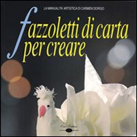 Fazzoletti Di Carta Per Creare di Dorigo Carmen - libri Fazzoletti Di Carta Per Creare di Dorigo Carmen - libri