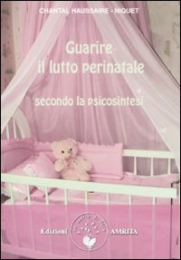 Guarire_Il_Lutto_Perinatale_Secondo_La_Psicosintes-Haussaire-niquet_Chantal__